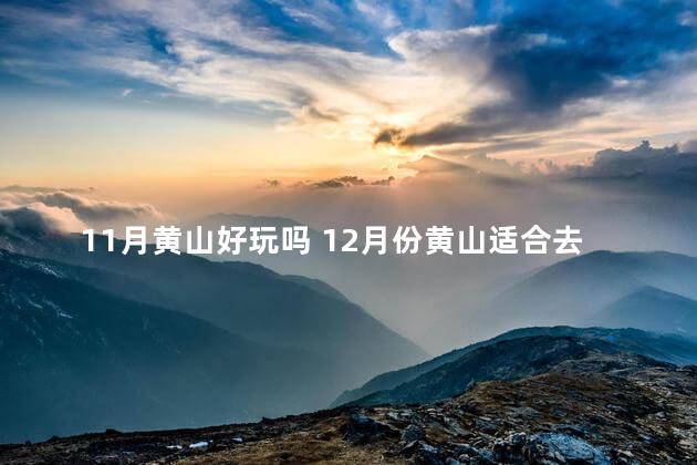 11月黄山好玩吗 12月份黄山适合去旅游吗